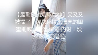 【最耐操的奶球女神】又又又被操了，这次还拉来漂亮的闺蜜助威，操逼 爆菊 内射！没搞双飞可惜啦