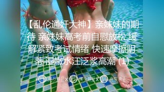 【乱伦通奸大神】亲妹妹的期待 亲妹妹高考前自慰放松 缓解紧致考试情绪 快速摩擦阴蒂 湿嫩水汪泛浆高潮 (1)