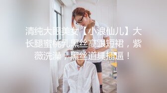 清纯大眼美女【小浪仙儿】大长腿蜜桃乳黑丝高跟短裙，紫薇洗澡，黑丝道具插逼！