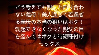 どう考えても親父と釣り合わない義母！美人過ぎて若過ぎる義母の本当の狙いはボク！勃起できなくなった親父の目を盗んではボクと時短種付けセックス