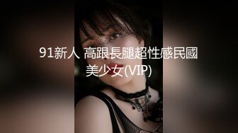 91新人 高跟長腿超性感民國美少女(VIP)