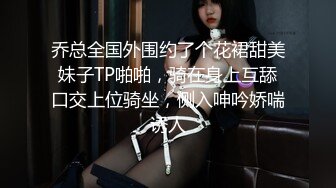 乔总全国外围约了个花裙甜美妹子TP啪啪，骑在身上互舔口交上位骑坐，侧入呻吟娇喘诱人