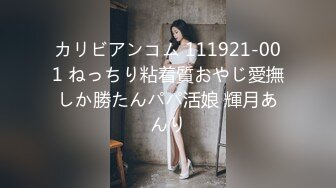 カリビアンコム 111921-001 ねっちり粘着質おやじ愛撫しか勝たんパパ活娘 輝月あんり