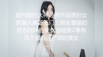 国内厕拍大神经典作品男扮女装潜入商场无门女厕全景偷拍形态各异的美女嘘嘘第2季有几个颜值还不错的美女