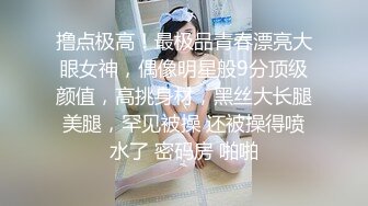 撸点极高！最极品青春漂亮大眼女神，偶像明星般9分顶级颜值，高挑身材，黑丝大长腿美腿，罕见被操 还被操得喷水了 密码房 啪啪