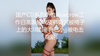 国产CD系列伪娘Bluecrow工作日高跟短靴皮裤菊穴被椅子上的大JJ蹂躏 自己小jj被电击高潮