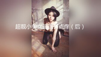 超靓小美女逼逼有点痒（后）