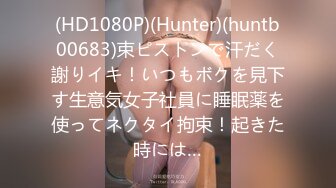 (HD1080P)(Hunter)(huntb00683)束ピストンで汗だく謝りイキ！いつもボクを見下す生意気女子社員に睡眠薬を使ってネクタイ拘束！起きた時には…