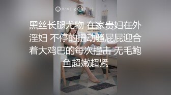 黑丝长腿尤物 在家贵妇在外淫妇 不停的扭动骚屁屁迎合着大鸡巴的每次撞击 无毛鲍鱼超嫩超紧