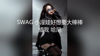 SWAG 小淫娃好想要大棒棒插我 哈尼