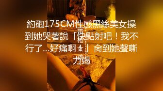 約砲175CM性感黑絲美女操到她哭著說「快點射吧！我不行了…好痛啊！」肏到她聲嘶力竭