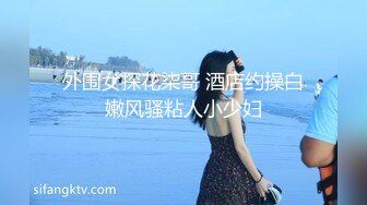 外围女探花柒哥 酒店约操白嫩风骚粘人小少妇