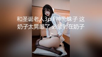 和圣诞老人3p F神乳妹子 这奶子太晃眼了 必须射在奶子上