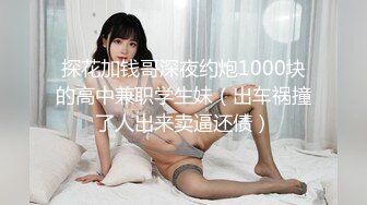 探花加钱哥深夜约炮1000块的高中兼职学生妹（出车祸撞了人出来卖逼还债）