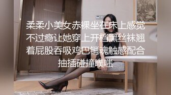 柔柔小美女赤裸坐在床上感觉不过瘾让她穿上开档黑丝袜翘着屁股吞吸鸡巴销魂触感配合抽插碰撞噗嗤