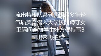 流出特攻队系列这期超多年轻气质美女潜入大学校园蹲守女卫隔间连拍学生妹方便特写B出来再拍脸