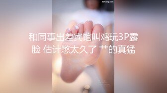 和同事出差宾馆叫鸡玩3P露脸 估计憋太久了 艹的真猛