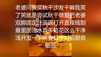 老婆问我买秋千沙发干嘛我笑了笑就是尝试秋千做爱把老婆双脚固定住逼逼打开直接插到最里面淫水真多菊花这么干净浅开发一下娇妻似乎对屁眼很敏感