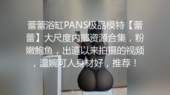 蕾蕾浴缸PANS极品模特【蕾蕾】大尺度内部资源合集，粉嫩鲍鱼，出道以来拍摄的视频，温婉可人身材好，推荐！