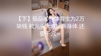 【下】极品帅气体育生为2万块钱 被光头大叔玩弄身体 还要干穴～