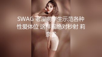 SWAG 老湿向学生示范各种性爱体位 这样摇绝对秒射 莉奈酱