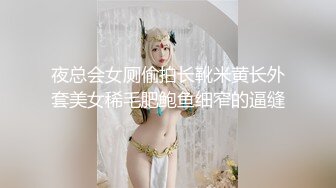 夜总会女厕偷拍长靴米黄长外套美女稀毛肥鲍鱼细窄的逼缝