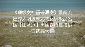 《顶级女神重磅泄密》最新流出秀人网波霸尤物女模极品名媛【田冰冰】黑丝露脸自摸挑逗诱惑大哥