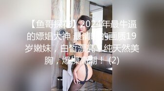 【鱼哥探花】2024年最牛逼的嫖娼大神 最清晰的画质19岁嫩妹，白皙漂亮，纯天然美胸，爆操高潮！ (2)