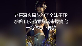 老哥深夜探花约了个妹子TP啪啪 口交骑乘抱起来操搞完一炮休息下再搞