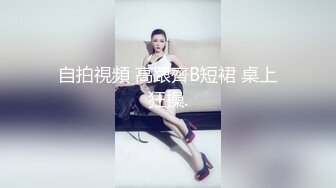 自拍視頻 高跟齊B短裙 桌上狂操.