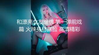 和漂亮女友缠绵 第一弹前戏篇 火辣身材露脸 高清精彩