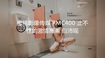 蜜桃影像传媒 PMC400 止不住的激情高潮 白沛瑶