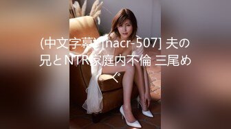 (中文字幕) [nacr-507] 夫の兄とNTR家庭内不倫 三尾めぐ